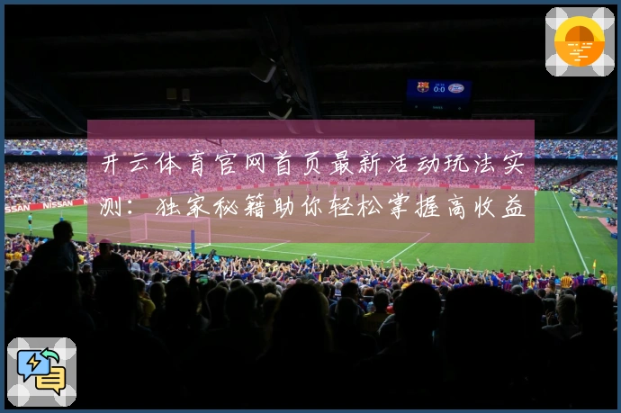 开云体育官网首页最新活动玩法实测：独家秘籍助你轻松掌握高收益技巧
