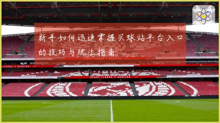 新手如何迅速掌握买球站平台入口的技巧与玩法指南