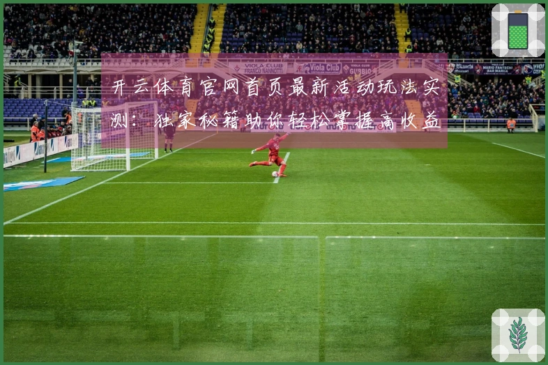 开云体育官网首页最新活动玩法实测：独家秘籍助你轻松掌握高收益技巧