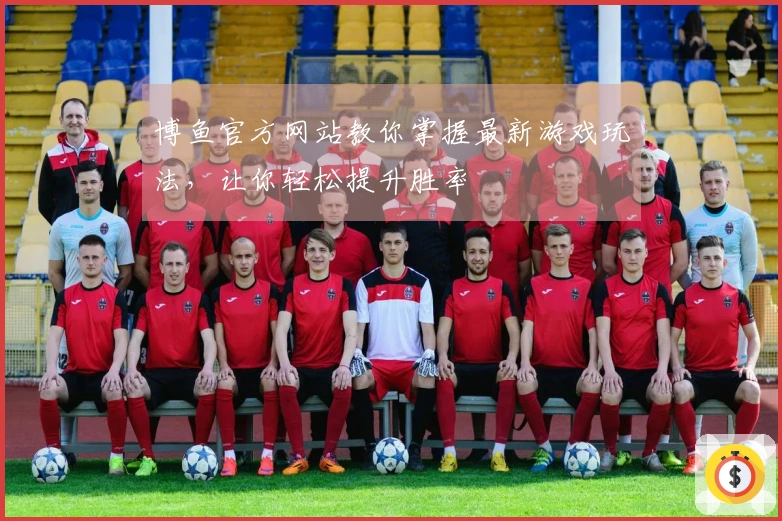博鱼官方网站教你掌握最新游戏玩法，让你轻松提升胜率