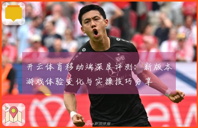 开云体育移动端深度评测：新版本游戏体验变化与实操技巧分享