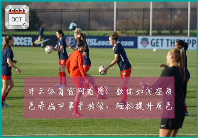 开云体育官网首页：教你如何在角色养成中事半功倍，轻松提升角色实力